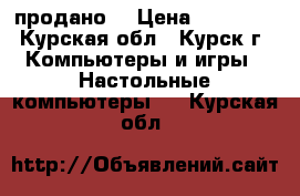 Intel i5-4570 QuadCore 3.20 GHz (продано) › Цена ­ 15 000 - Курская обл., Курск г. Компьютеры и игры » Настольные компьютеры   . Курская обл.